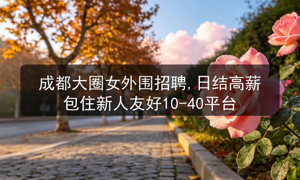 成都大圈女外围招聘,日结高薪包住新人友好10-40平台图片
