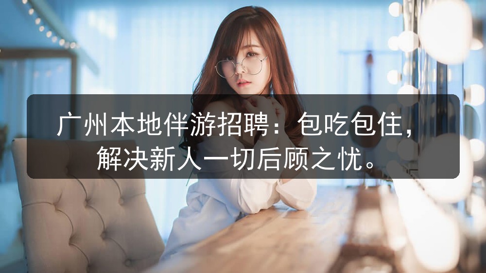 广州本地伴游招聘：包吃包住，解决新人一切后顾之忧