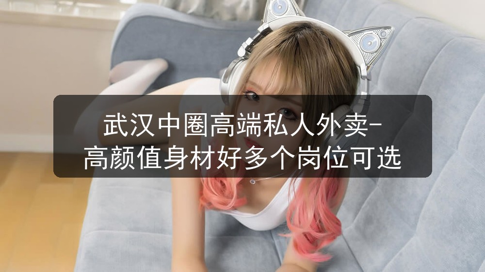 武汉中圈高端私人外卖-高颜值身材好多个岗位可选图片